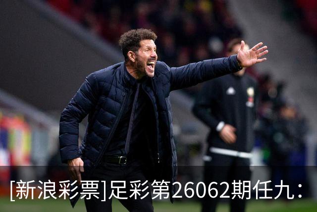 [新浪彩票]足彩第26062期任九：那不勒单3过关